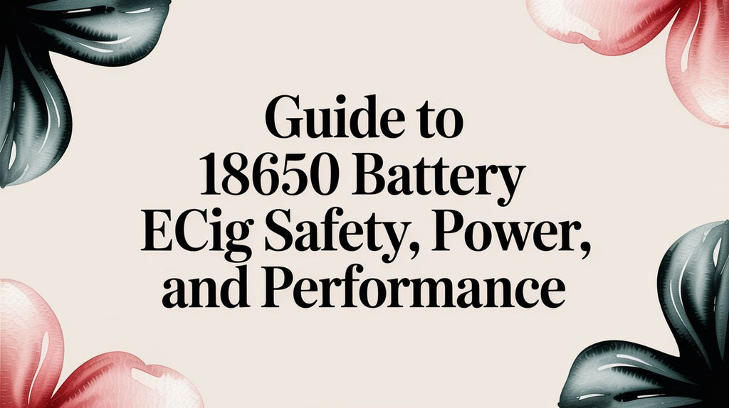 Guide to 18650 battery ecig Safety, Power, and Performance