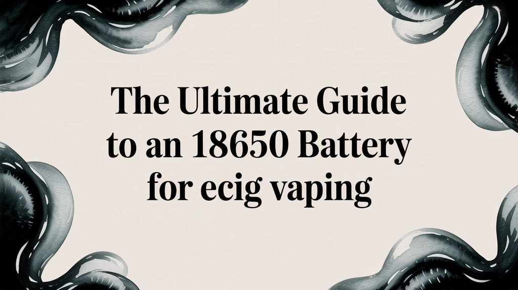 The Ultimate Guide to an 18650 Battery for Ecig Vaping