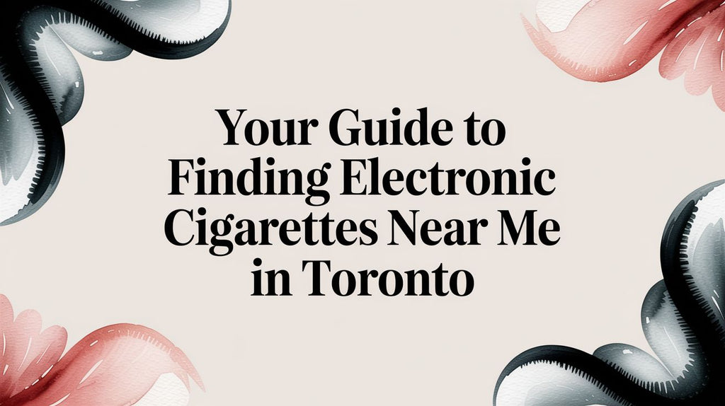 Your Guide to Finding New Electronic Cigarettes Near Me in Toronto