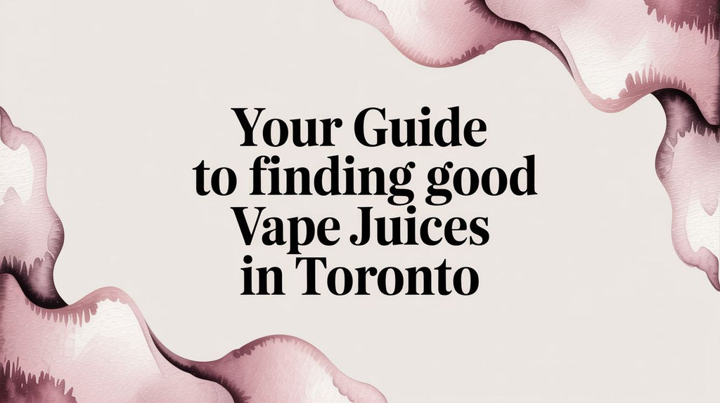 Your Guide to Finding Good Vape Juices in Toronto