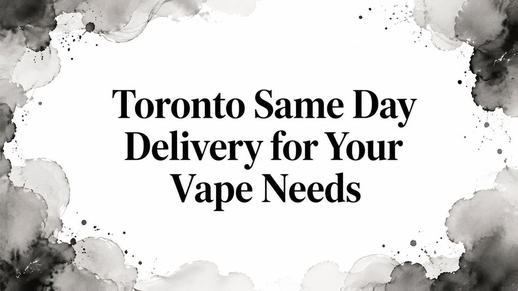 Toronto Same Day Delivery for Your Vape Needs