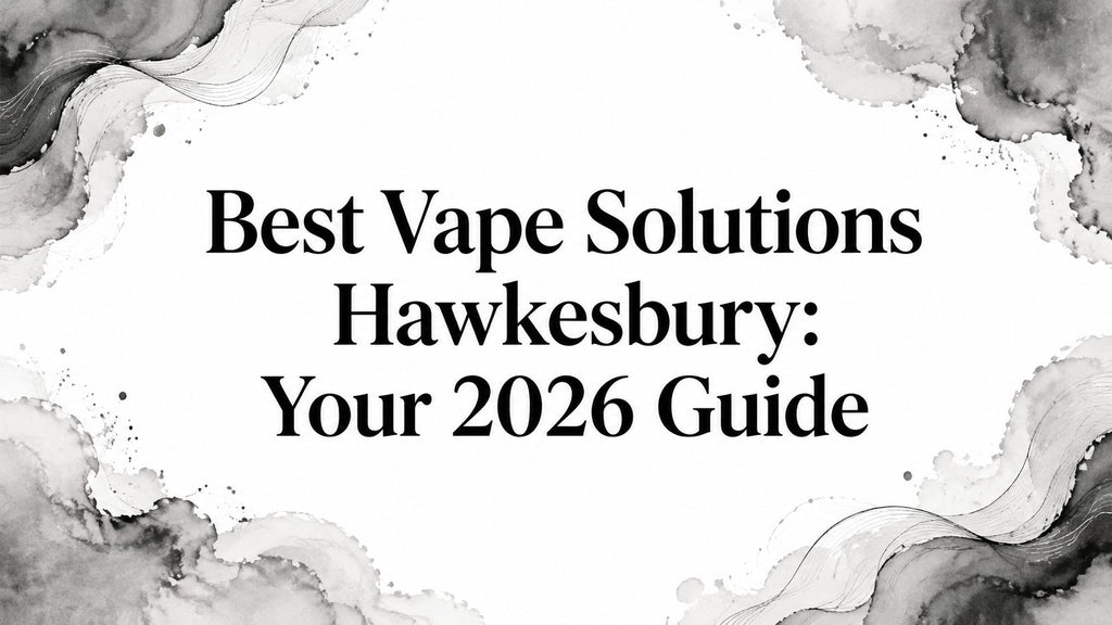 Best Vape Solutions Hawkesbury: Your 2026 Guide